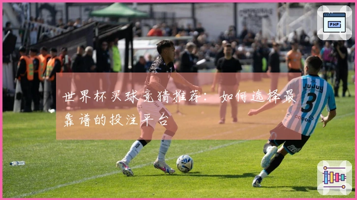世界杯买球竞猜推荐：如何选择最靠谱的投注平台