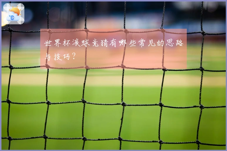 世界杯滚球竞猜有哪些常见的思路与技巧？