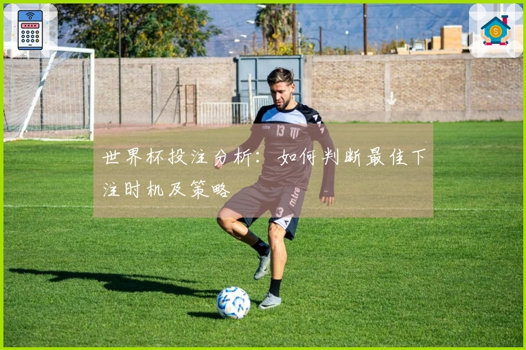 世界杯投注分析：如何判断最佳下注时机及策略