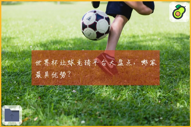 世界杯让球竞猜平台大盘点，哪家最具优势？